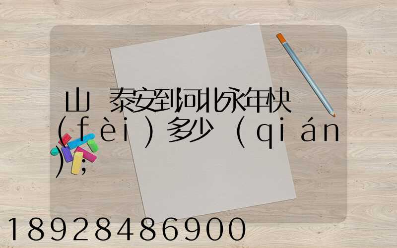 山東泰安到河北永年快遞費(fèi)多少錢(qián)
