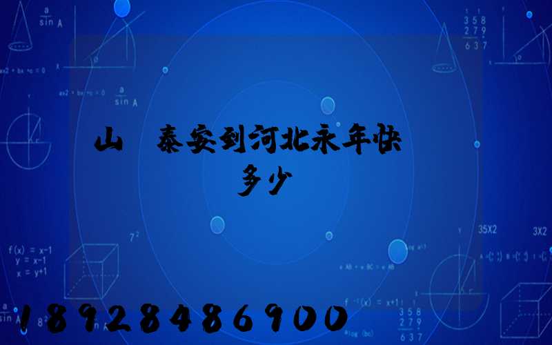 山東泰安到河北永年快遞費(fèi)多少錢