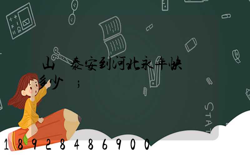 山東泰安到河北永年快遞費多少錢