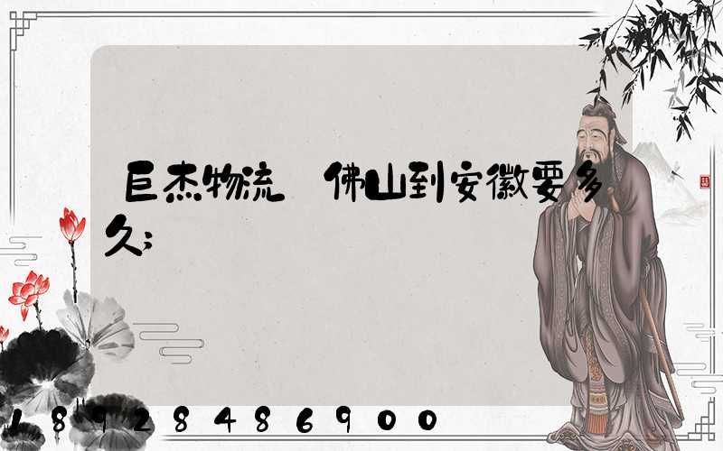 巨杰物流從佛山到安徽要多久