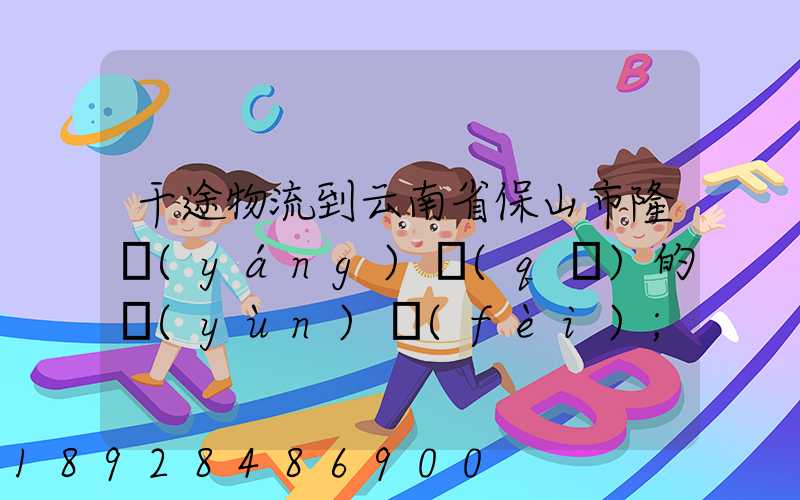 干途物流到云南省保山市隆陽(yáng)區(qū)的運(yùn)費(fèi)