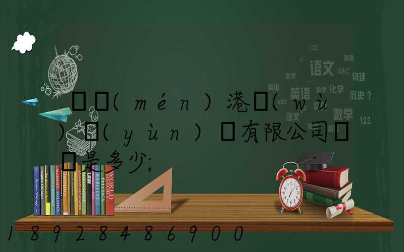 廈門(mén)港務(wù)運(yùn)輸有限公司電話是多少