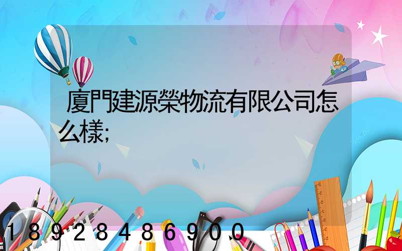 廈門建源榮物流有限公司怎么樣