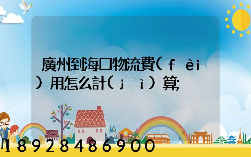 廣州到?？谖锪髻M(fèi)用怎么計(jì)算