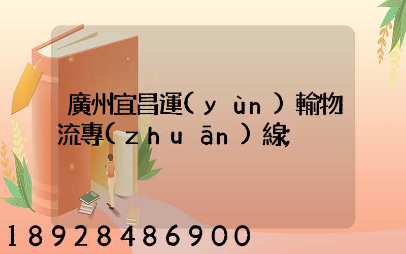 廣州宜昌運(yùn)輸物流專(zhuān)線