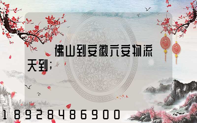 廣東佛山到安徽六安物流幾天到