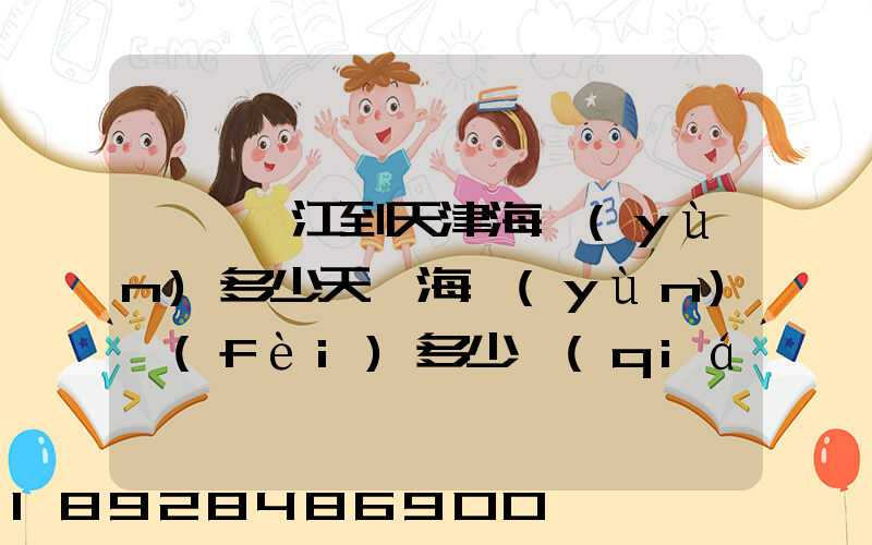 廣東湛江到天津海運(yùn)多少天,海運(yùn)費(fèi)多少錢(qián)