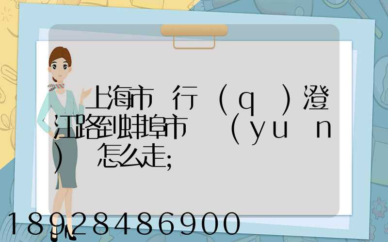 從上海市閔行區(qū)澄江路到蚌埠市懷遠(yuǎn)縣怎么走
