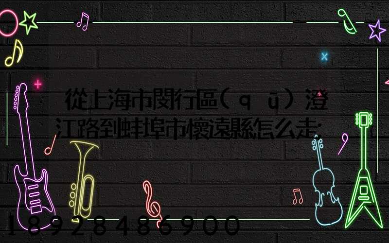 從上海市閔行區(qū)澄江路到蚌埠市懷遠縣怎么走