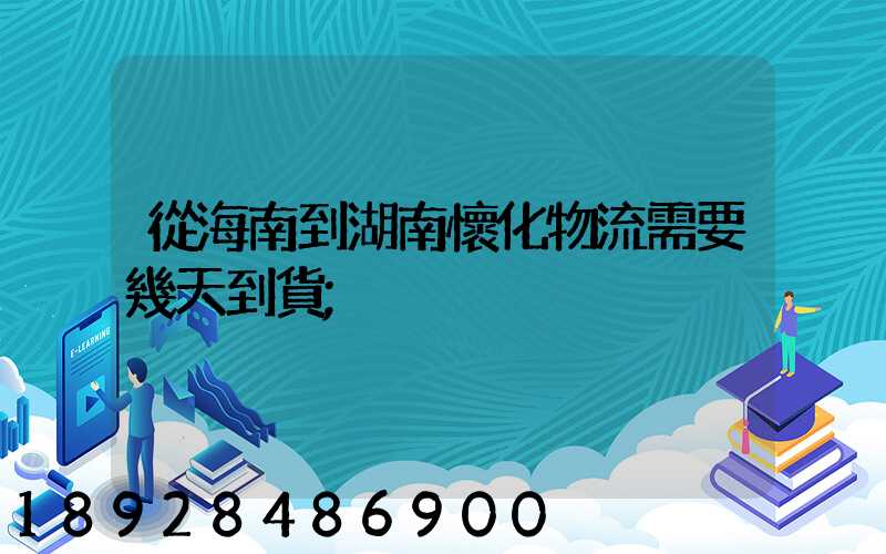 從海南到湖南懷化物流需要幾天到貨