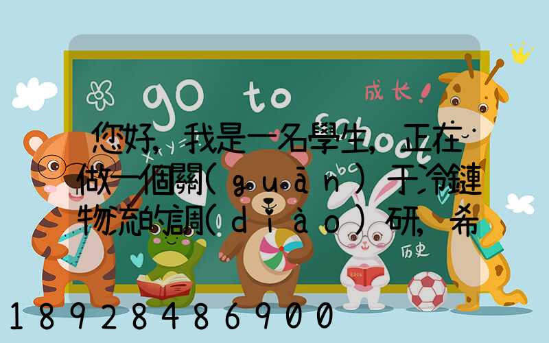 您好,我是一名學生,正在做一個關(guān)于冷鏈物流的調(diào)研,希望能從你那獲得...