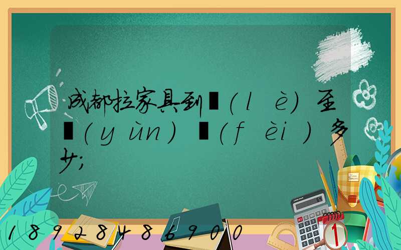 成都拉家具到樂(lè)至運(yùn)費(fèi)多少