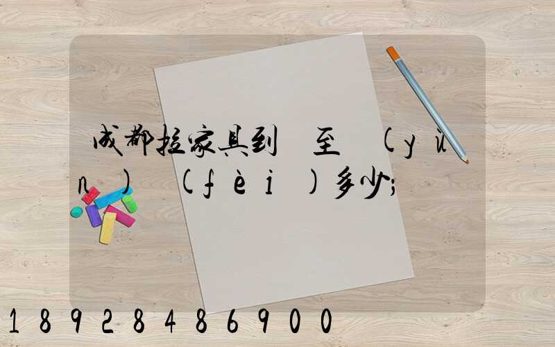 成都拉家具到樂至運(yùn)費(fèi)多少