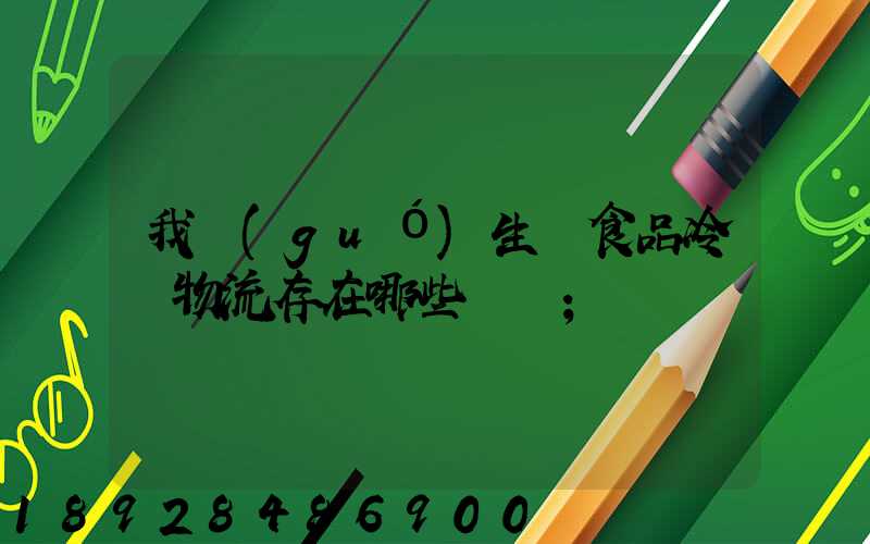 我國(guó)生鮮食品冷鏈物流存在哪些問題