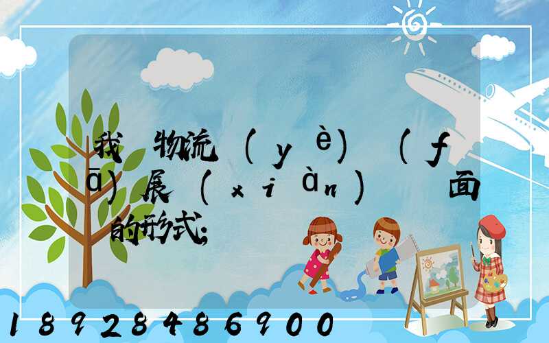 我國物流業(yè)發(fā)展現(xiàn)狀與面臨的形式