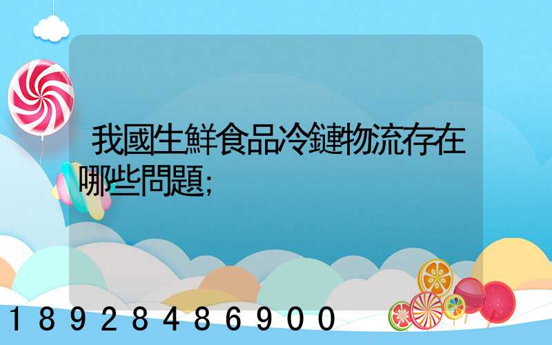 我國生鮮食品冷鏈物流存在哪些問題