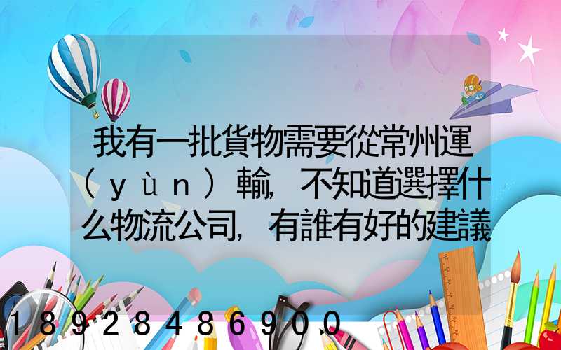 我有一批貨物需要從常州運(yùn)輸,不知道選擇什么物流公司,有誰有好的建議...
