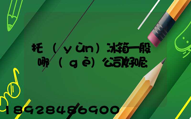 托運(yùn)冰箱一般選擇哪個(gè)公司好呢