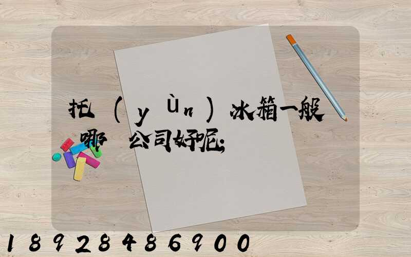 托運(yùn)冰箱一般選擇哪個公司好呢