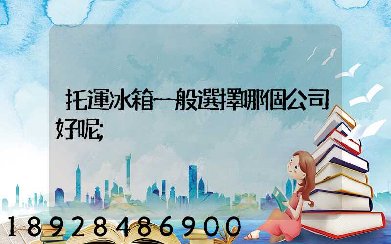 托運冰箱一般選擇哪個公司好呢