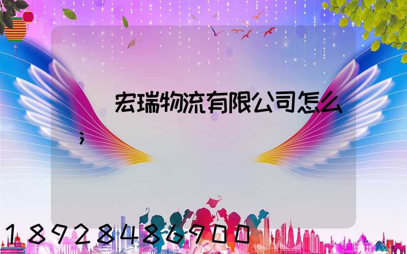 撫順宏瑞物流有限公司怎么樣
