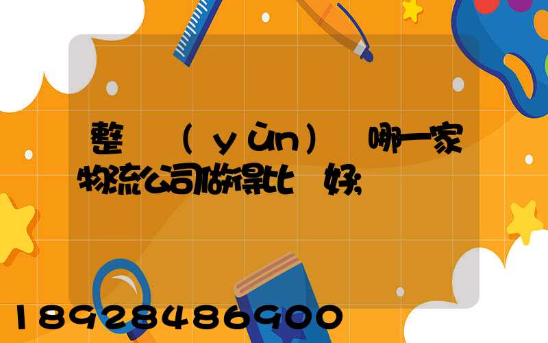整車運(yùn)輸哪一家物流公司做得比較好