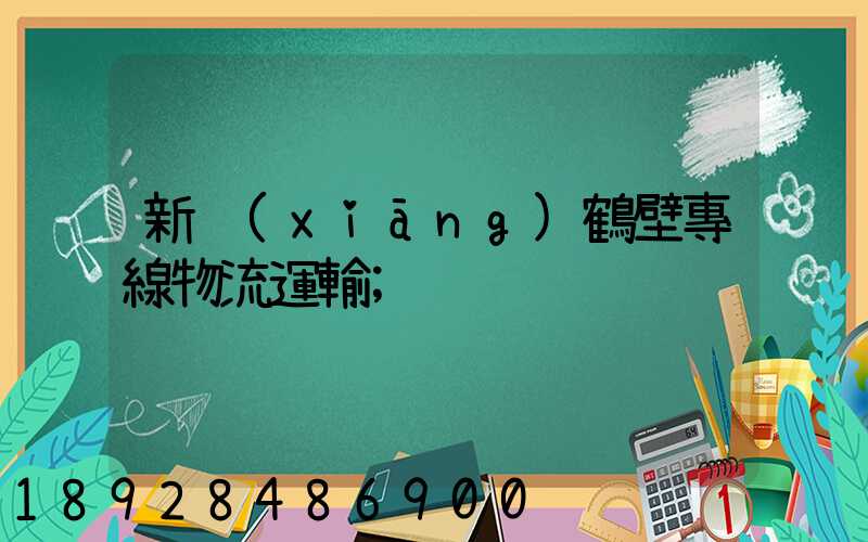 新鄉(xiāng)鶴壁專線物流運輸