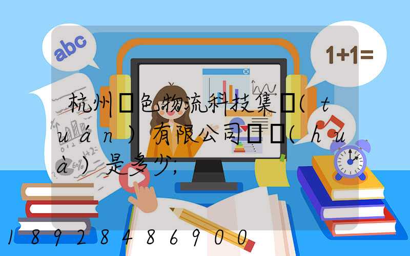 杭州綠色物流科技集團(tuán)有限公司電話(huà)是多少