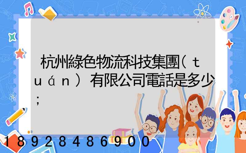 杭州綠色物流科技集團(tuán)有限公司電話是多少