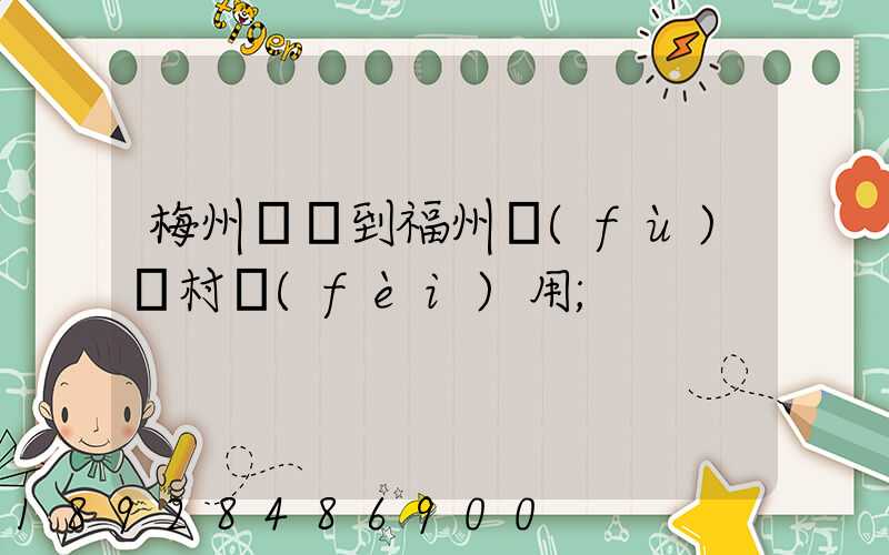 梅州開車到福州復(fù)興村費(fèi)用