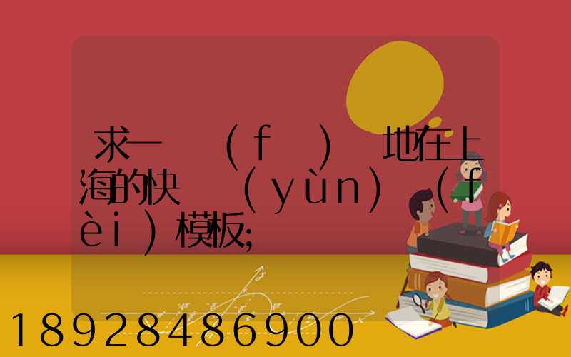 求一個發(fā)貨地在上海的快遞運(yùn)費(fèi)模板