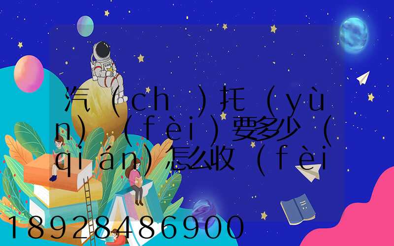汽車(chē)托運(yùn)費(fèi)要多少錢(qián)怎么收費(fèi)的