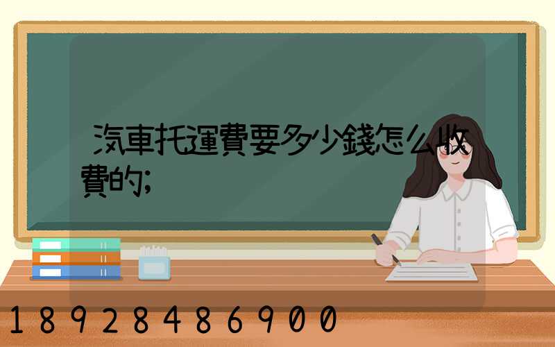汽車托運費要多少錢怎么收費的