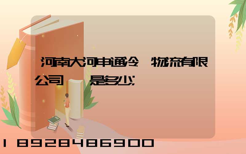 河南大河申通冷鏈物流有限公司電話是多少