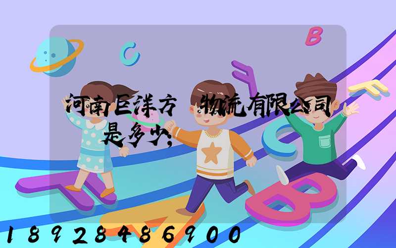河南巨洋方圓物流有限公司電話是多少