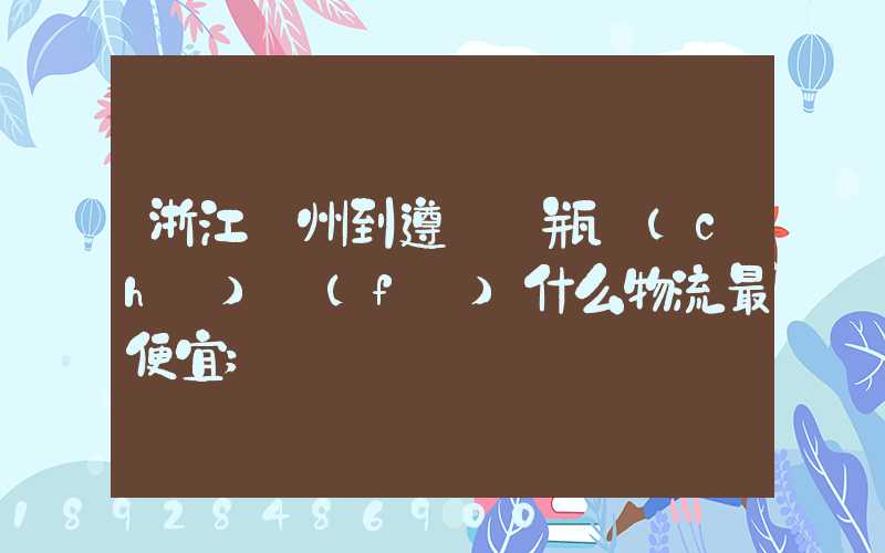 浙江溫州到遵義電瓶車(chē)發(fā)什么物流最便宜