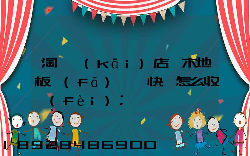 淘寶開(kāi)店,木地板發(fā)貨,快遞怎么收費(fèi)