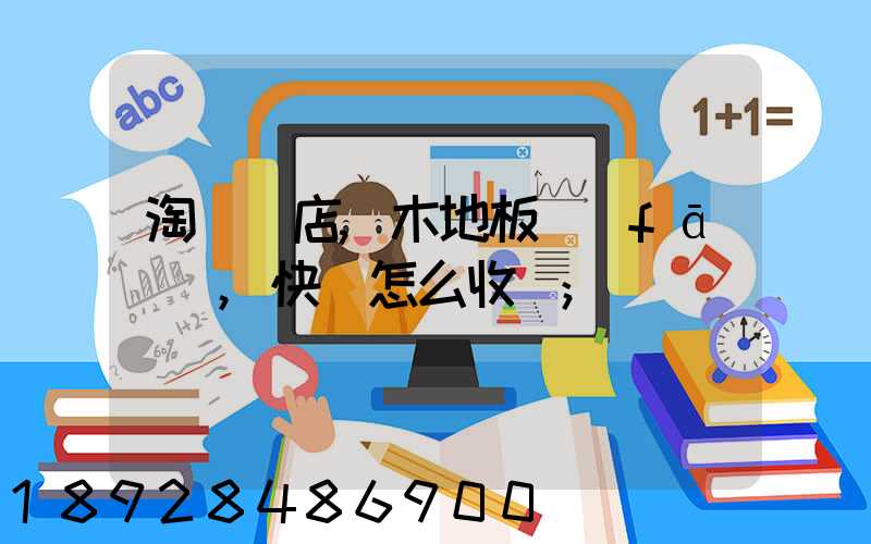 淘寶開店,木地板發(fā)貨,快遞怎么收費