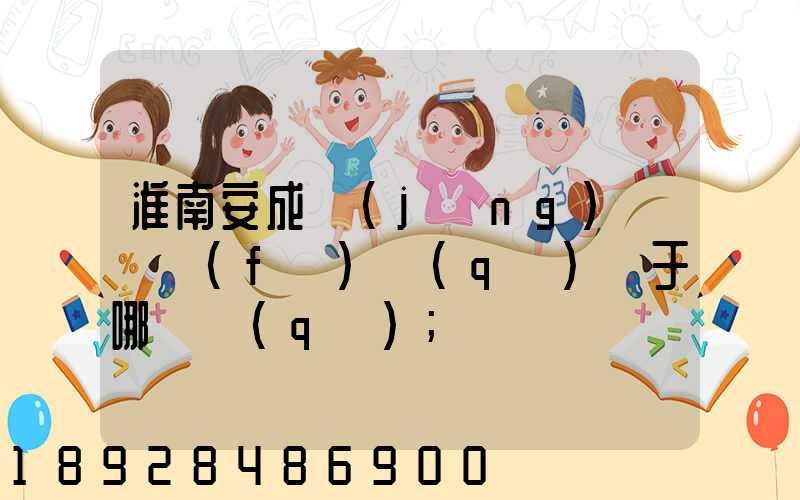 淮南安成經(jīng)濟開發(fā)區(qū)屬于哪個區(qū)