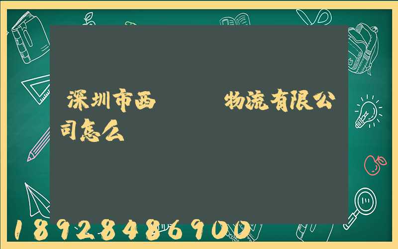 深圳市西遞國際物流有限公司怎么樣