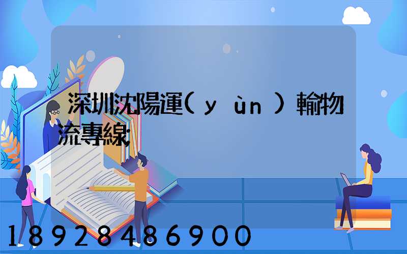 深圳沈陽運(yùn)輸物流專線