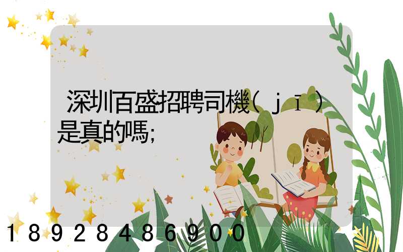 深圳百盛招聘司機(jī)是真的嗎