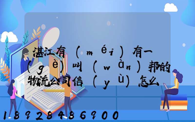 湛江有沒(méi)有一個(gè)叫萬(wàn)邦的物流公司信譽(yù)怎么樣在線等～