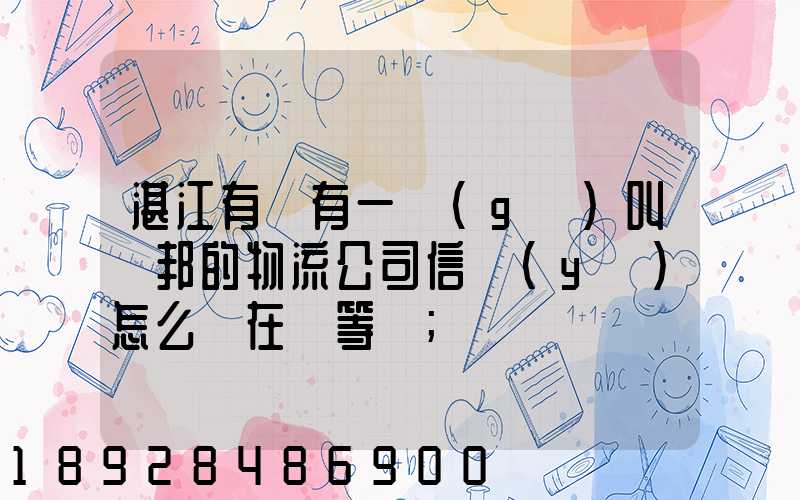 湛江有沒有一個(gè)叫萬邦的物流公司信譽(yù)怎么樣在線等～