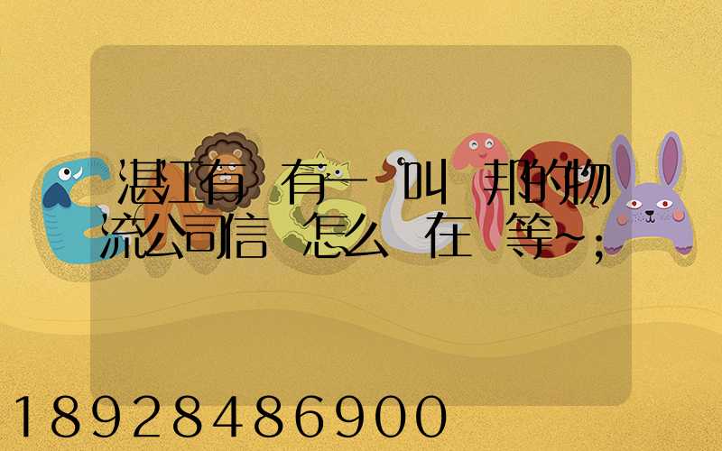 湛江有沒有一個叫萬邦的物流公司信譽怎么樣在線等～