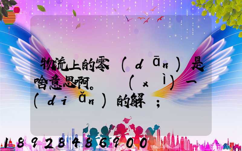 物流上的零擔(dān)是啥意思啊。詳細(xì)一點(diǎn)的解釋