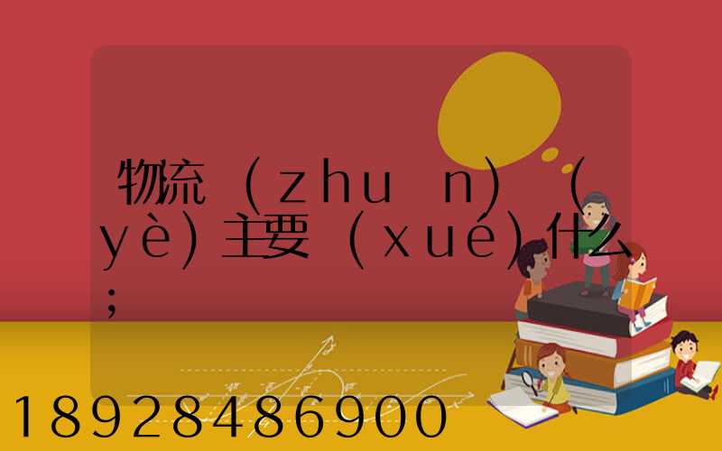 物流專(zhuān)業(yè)主要學(xué)什么