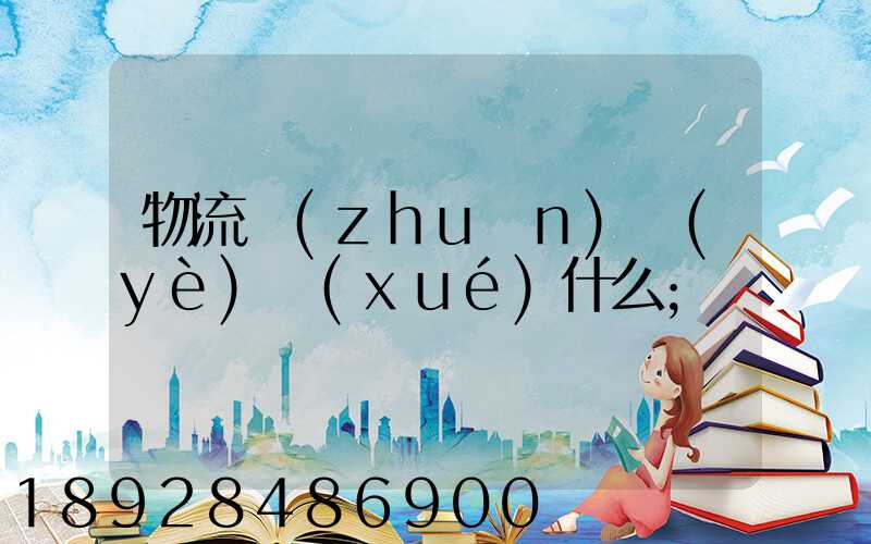 物流專(zhuān)業(yè)學(xué)什么