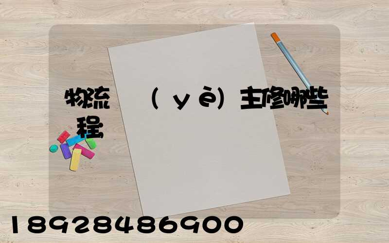 物流專業(yè)主修哪些課程