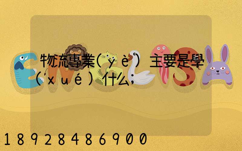 物流專業(yè)主要是學(xué)什么